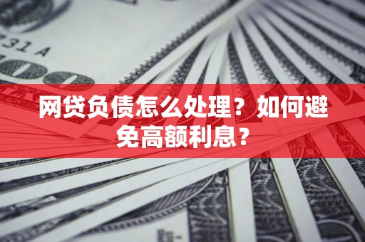 北京网贷负债怎么处理？如何避免高额利息？