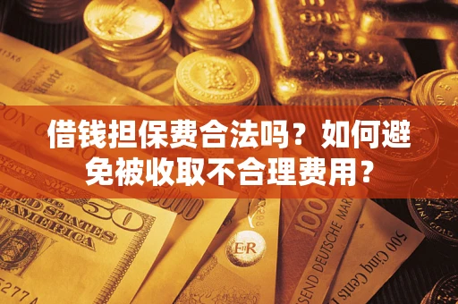 北京借钱担保费合法吗？如何避免被收取不合理费用？