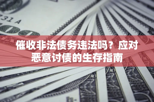 北京催收非法债务违法吗？应对恶意讨债的生存指南
