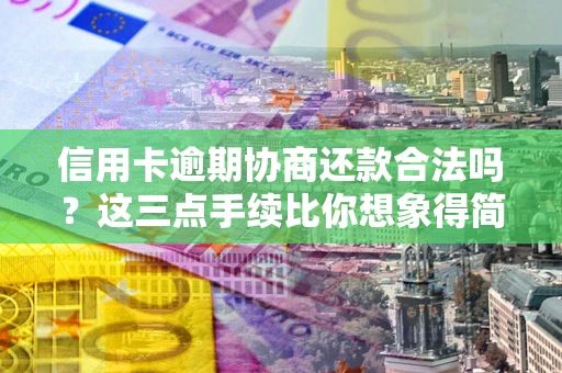 北京信用卡逾期协商还款合法吗？这三点手续比你想象得简单