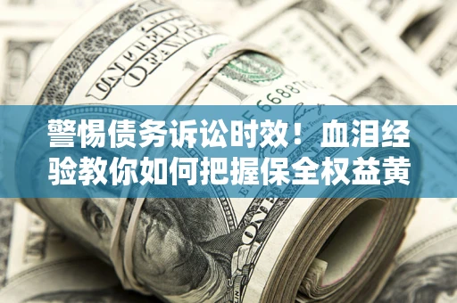 北京警惕债务诉讼时效！血泪经验教你如何把握保全权益黄金期