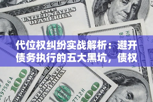 北京代位权纠纷实战解析：避开债务执行的五大黑坑，债权人必看指南