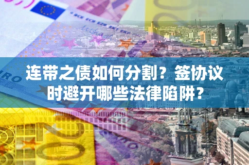 北京连带之债如何分割？签协议时避开哪些法律陷阱？