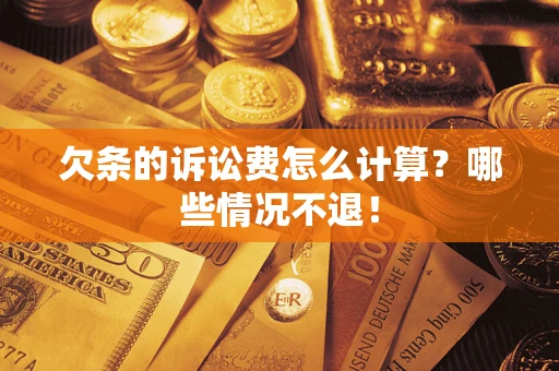 北京欠条的诉讼费怎么计算?哪些情况不退! 北京欠条的诉讼费怎么计算?哪些情况不退!