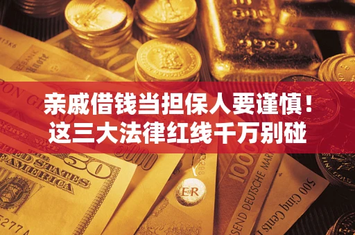 北京亲戚借钱当担保人要谨慎！这三大法律红线千万别碰