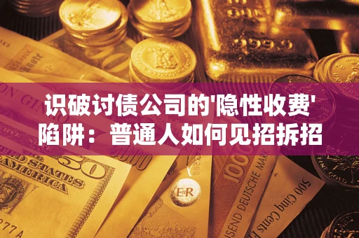 北京识破讨债公司的'隐性收费'陷阱：普通人如何见招拆招？