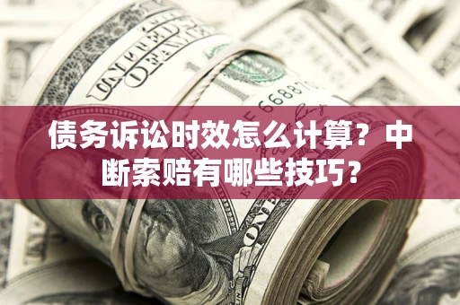 北京债务诉讼时效怎么计算？中断索赔有哪些技巧？