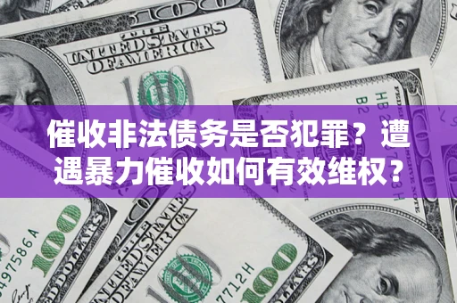 北京催收非法债务是否犯罪?遭遇暴力催收如何有效维权? 北京催收非法债务是否犯罪?遭遇暴力催收如何有效维权?