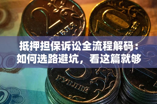 北京抵押担保诉讼全流程解码：如何选路避坑，看这篇就够了