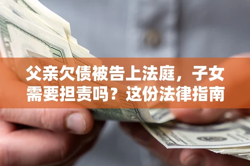 北京父亲欠债被告上法庭，子女需要担责吗？这份法律指南必须看完