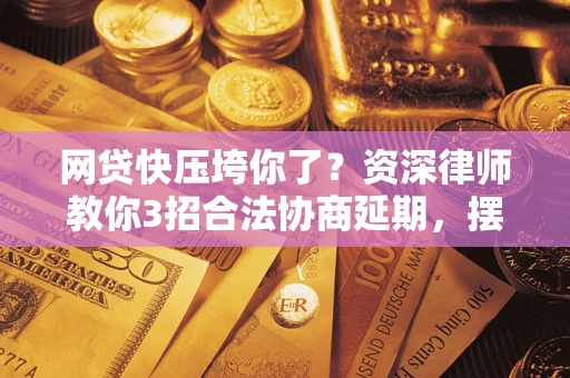 北京网贷快压垮你了？资深律师教你3招合法协商延期，摆脱暴力催收！