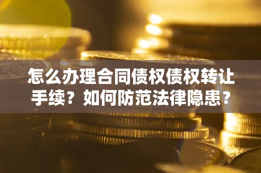 北京怎么办理合同债权债权转让手续？如何防范法律隐患？