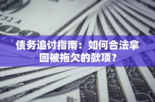北京债务追讨指南：如何合法拿回被拖欠的款项？