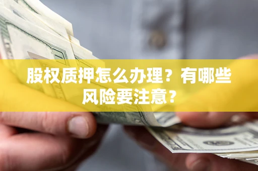 北京股权质押怎么办理？有哪些风险要注意？