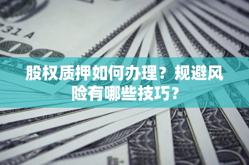 北京股权质押如何办理？规避风险有哪些技巧？
