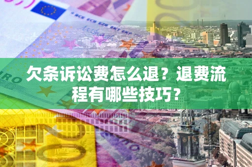 北京欠条诉讼费怎么退？退费流程有哪些技巧？