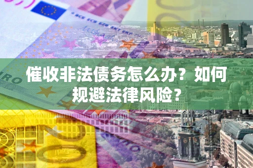 北京催收非法债务怎么办？如何规避法律风险？