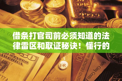 北京借条打官司前必须知道的法律雷区和取证秘诀！懂行的人已经留好这些证据