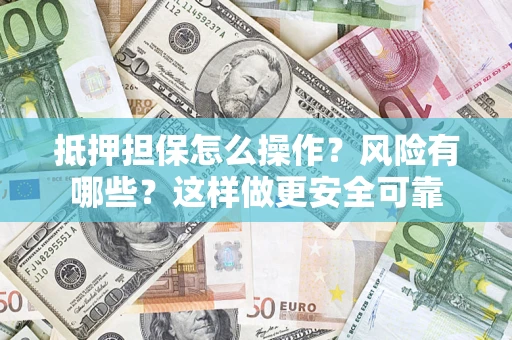 北京抵押担保怎么操作？风险有哪些？这样做更安全可靠