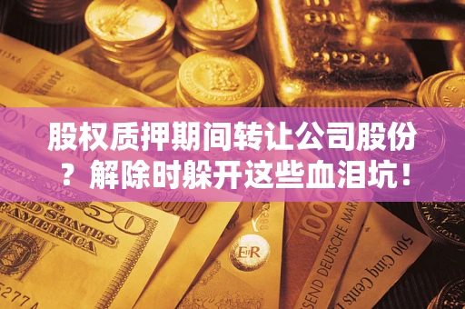 北京股权质押期间转让公司股份？解除时躲开这些血泪坑！