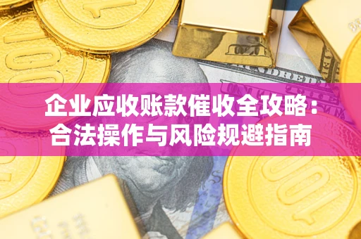北京企业应收账款催收全攻略：合法操作与风险规避指南