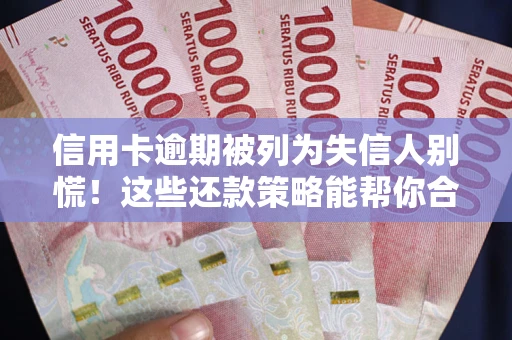 北京信用卡逾期被列为失信人别慌！这些还款策略能帮你合法止损