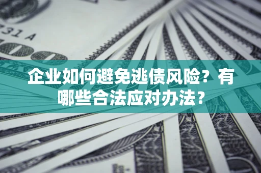 北京企业如何避免逃债风险？有哪些合法应对办法？