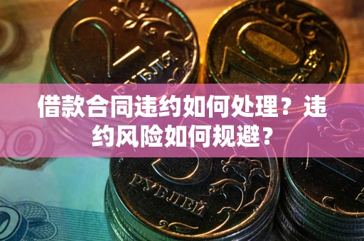 北京借款合同违约如何处理？违约风险如何规避？