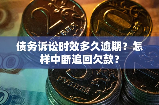 北京债务诉讼时效多久逾期？怎样中断追回欠款？