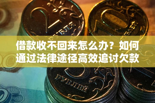 北京借款收不回来怎么办?如何通过法律途径高效追讨欠款? 北京借款收不回来怎么办?如何通过法律途径高效追讨欠款?