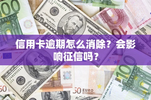北京信用卡逾期怎么消除？会影响征信吗？