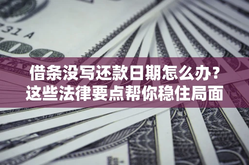 北京借条没写还款日期怎么办？这些法律要点帮你稳住局面