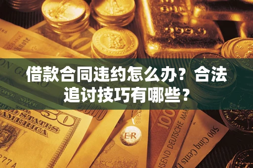 北京借款合同违约怎么办？合法追讨技巧有哪些？