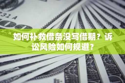 北京如何补救借条没写借期？诉讼风险如何规避？