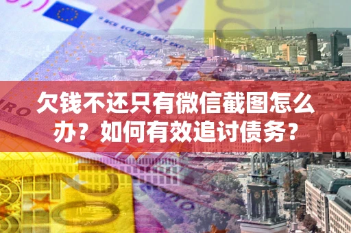 北京欠钱不还只有微信截图怎么办？如何有效追讨债务？