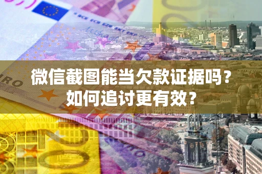 北京微信截图能当欠款证据吗？如何追讨更有效？