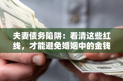 北京夫妻债务陷阱：看清这些红线，才能避免婚姻中的金钱危机