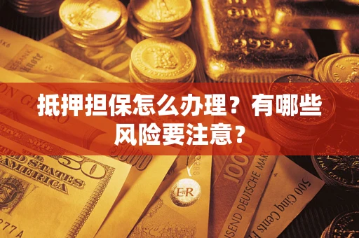 北京抵押担保怎么办理？有哪些风险要注意？