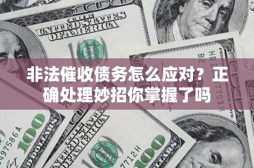 北京非法催收债务怎么应对？正确处理妙招你掌握了吗