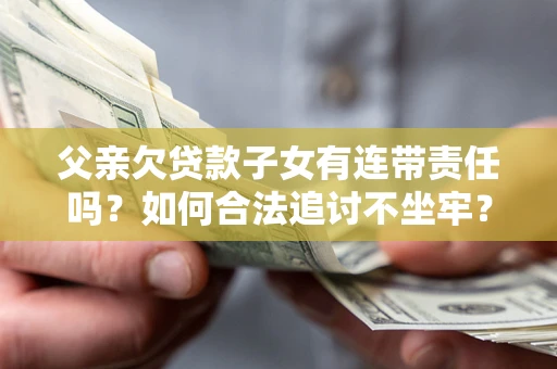 北京父亲欠贷款子女有连带责任吗？如何合法追讨不坐牢？