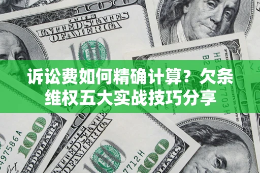 北京诉讼费如何精确计算？欠条维权五大实战技巧分享