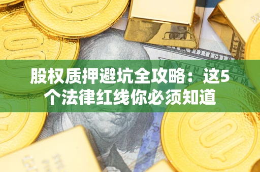 北京股权质押避坑全攻略：这5个法律红线你必须知道