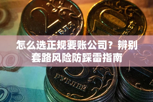 北京怎么选正规要账公司？辨别套路风险防踩雷指南