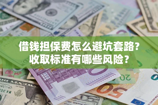 北京借钱担保费怎么避坑套路?收取标准有哪些风险? 北京借钱担保费怎么避坑套路?收取标准有哪些风险?