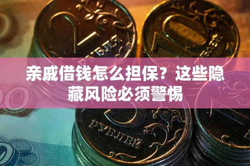 北京亲戚借钱怎么担保？这些隐藏风险必须警惕