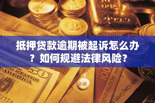 北京抵押贷款逾期被起诉怎么办？如何规避法律风险？