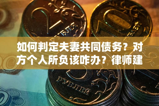 北京如何判定夫妻共同债务？对方个人所负该咋办？律师建议