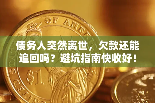 北京债务人突然离世，欠款还能追回吗？避坑指南快收好！