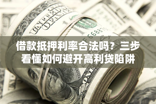 北京借款抵押利率合法吗？三步看懂如何避开高利贷陷阱