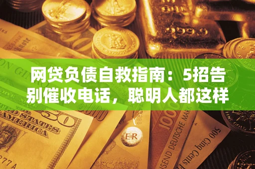 北京网贷负债自救指南：5招告别催收电话，聪明人都这样做